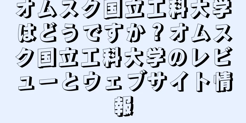 オムスク国立工科大学はどうですか？オムスク国立工科大学のレビューとウェブサイト情報