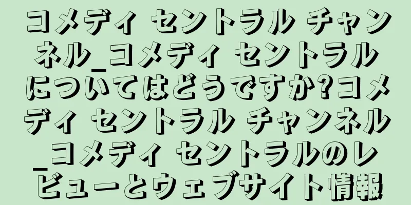 コメディ セントラル チャンネル_コメディ セントラルについてはどうですか?コメディ セントラル チャンネル_コメディ セントラルのレビューとウェブサイト情報