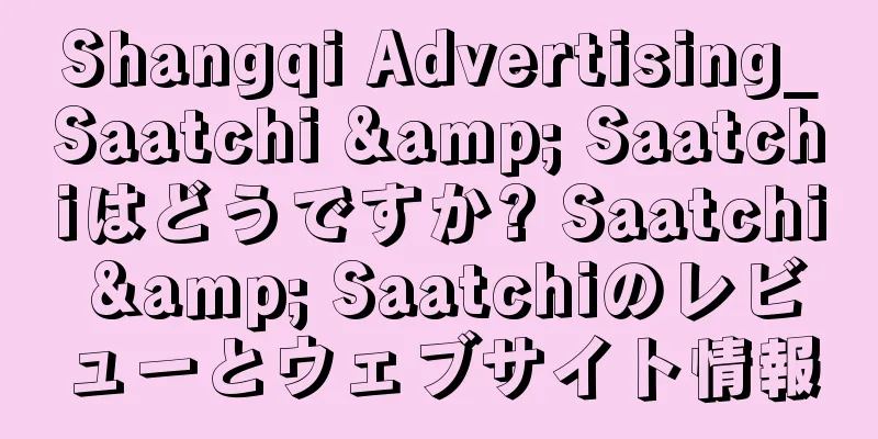 Shangqi Advertising_Saatchi & Saatchiはどうですか? Saatchi & Saatchiのレビューとウェブサイト情報
