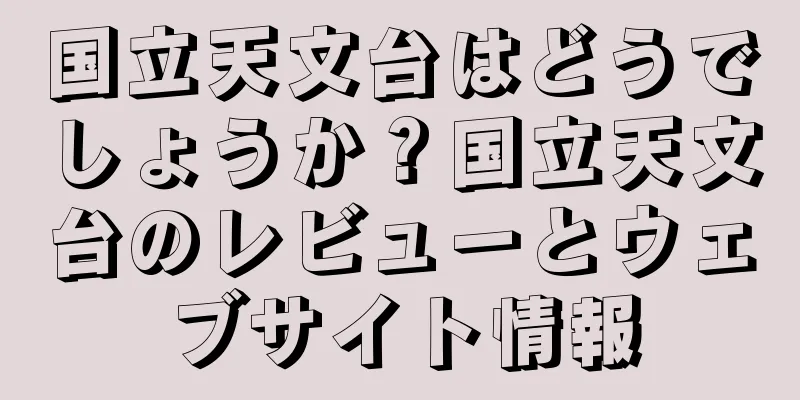 国立天文台はどうでしょうか？国立天文台のレビューとウェブサイト情報
