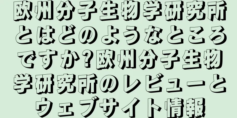 欧州分子生物学研究所とはどのようなところですか?欧州分子生物学研究所のレビューとウェブサイト情報