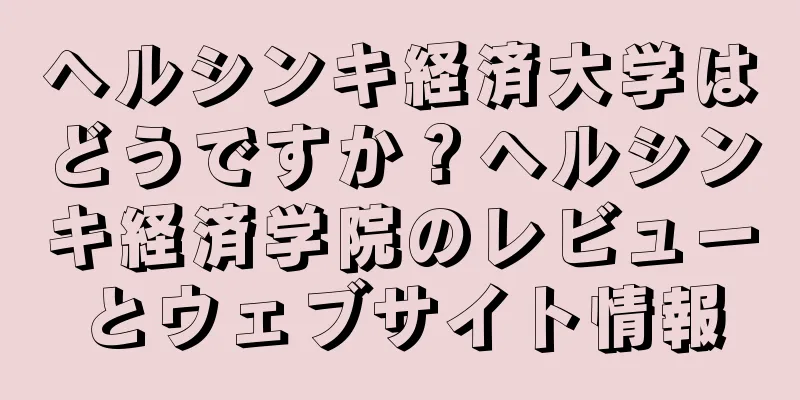 ヘルシンキ経済大学はどうですか？ヘルシンキ経済学院のレビューとウェブサイト情報