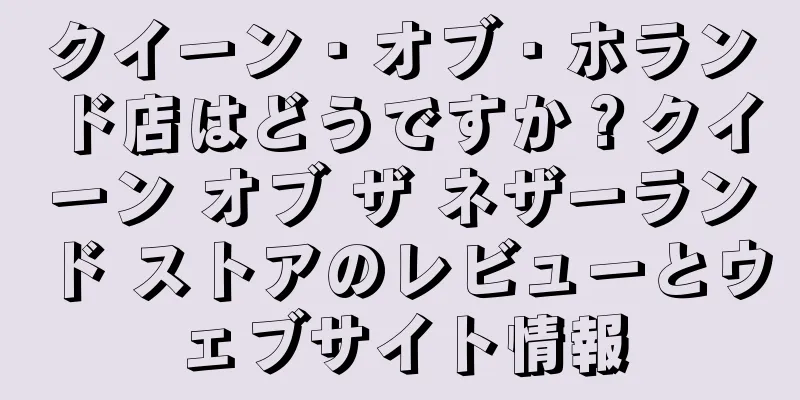 クイーン・オブ・ホランド店はどうですか？クイーン オブ ザ ネザーランド ストアのレビューとウェブサイト情報