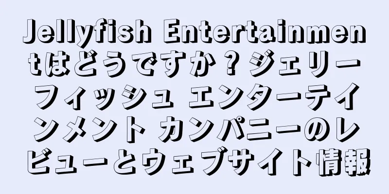 Jellyfish Entertainmentはどうですか？ジェリーフィッシュ エンターテインメント カンパニーのレビューとウェブサイト情報