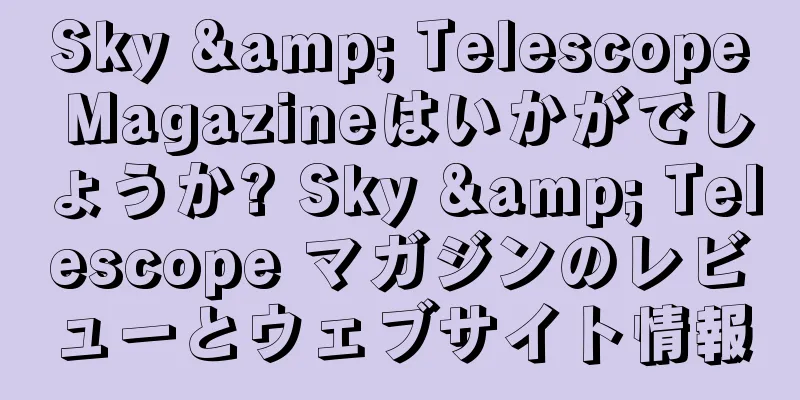 Sky & Telescope Magazineはいかがでしょうか? Sky & Telescope マガジンのレビューとウェブサイト情報