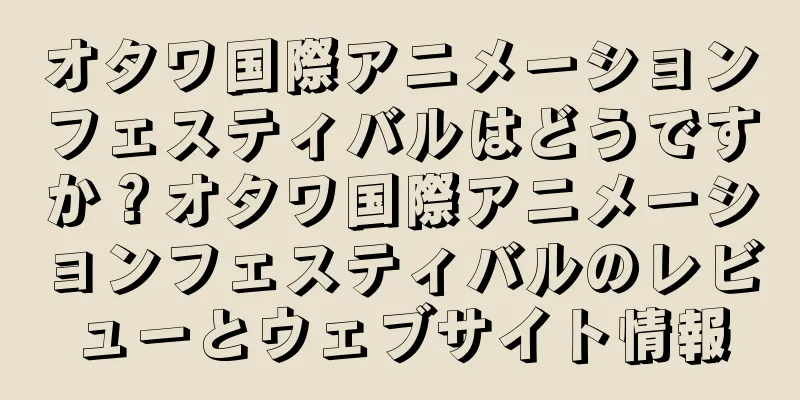 オタワ国際アニメーションフェスティバルはどうですか？オタワ国際アニメーションフェスティバルのレビューとウェブサイト情報