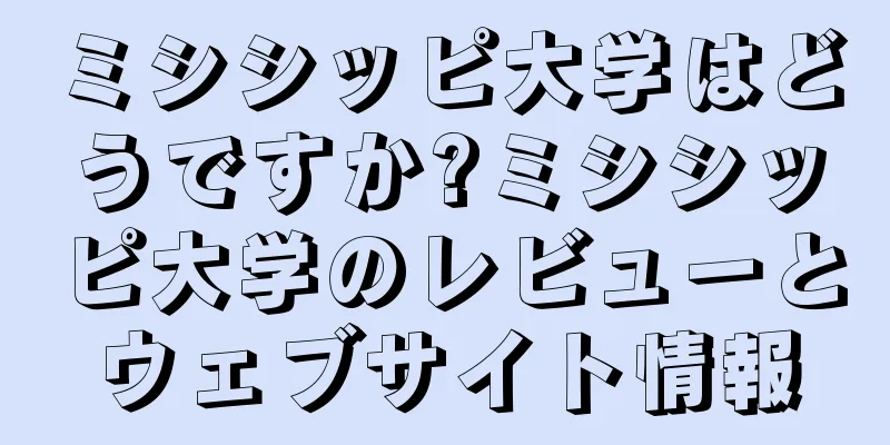 ミシシッピ大学はどうですか?ミシシッピ大学のレビューとウェブサイト情報