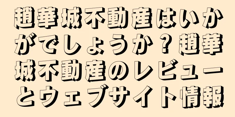 趙華城不動産はいかがでしょうか？趙華城不動産のレビューとウェブサイト情報