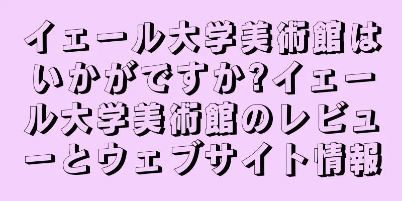 イェール大学美術館はいかがですか?イェール大学美術館のレビューとウェブサイト情報