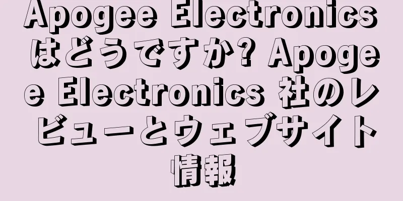 Apogee Electronicsはどうですか? Apogee Electronics 社のレビューとウェブサイト情報