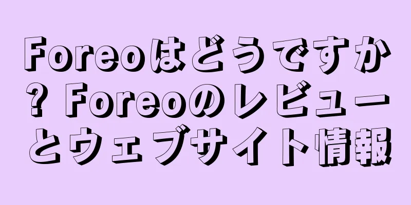 Foreoはどうですか? Foreoのレビューとウェブサイト情報