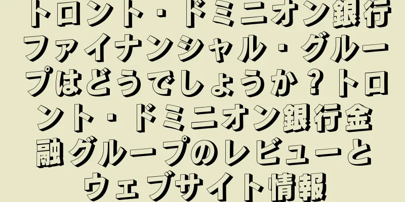 トロント・ドミニオン銀行ファイナンシャル・グループはどうでしょうか？トロント・ドミニオン銀行金融グループのレビューとウェブサイト情報