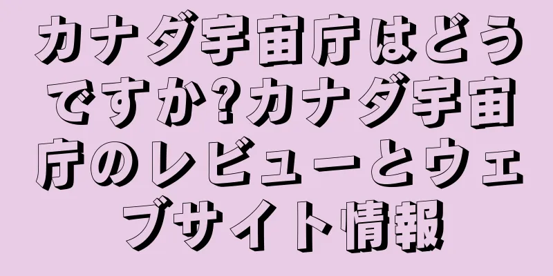 カナダ宇宙庁はどうですか?カナダ宇宙庁のレビューとウェブサイト情報