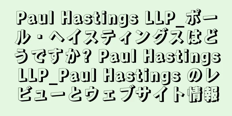 Paul Hastings LLP_ポール・ヘイスティングスはどうですか? Paul Hastings LLP_Paul Hastings のレビューとウェブサイト情報