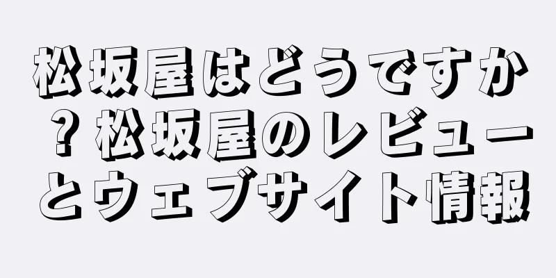 松坂屋はどうですか？松坂屋のレビューとウェブサイト情報