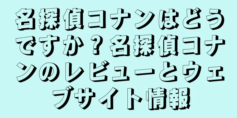 名探偵コナンはどうですか？名探偵コナンのレビューとウェブサイト情報
