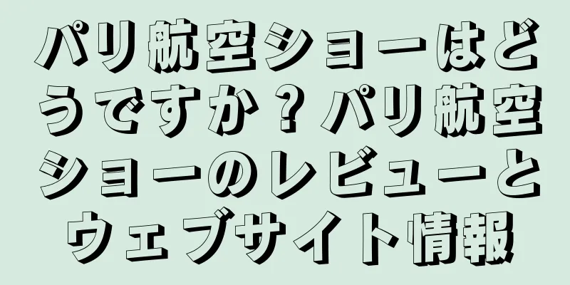 パリ航空ショーはどうですか？パリ航空ショーのレビューとウェブサイト情報