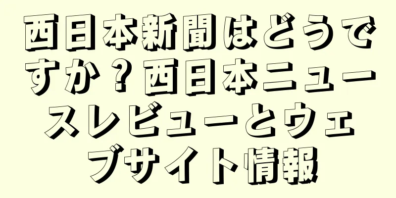西日本新聞はどうですか？西日本ニュースレビューとウェブサイト情報