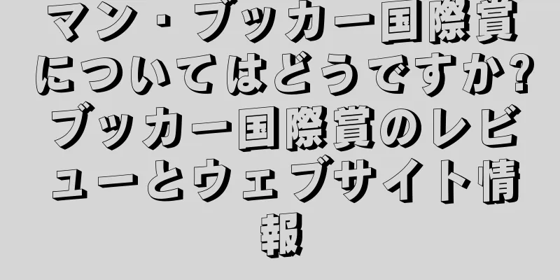 マン・ブッカー国際賞についてはどうですか?ブッカー国際賞のレビューとウェブサイト情報