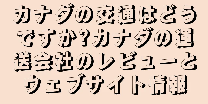 カナダの交通はどうですか?カナダの運送会社のレビューとウェブサイト情報