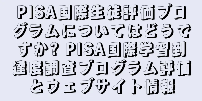 PISA国際生徒評価プログラムについてはどうですか? PISA国際学習到達度調査プログラム評価とウェブサイト情報