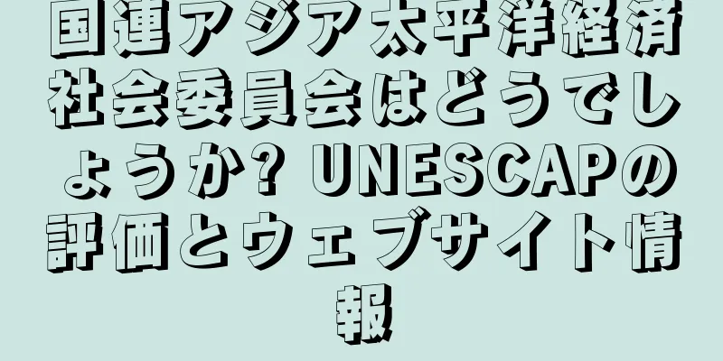 国連アジア太平洋経済社会委員会はどうでしょうか? UNESCAPの評価とウェブサイト情報