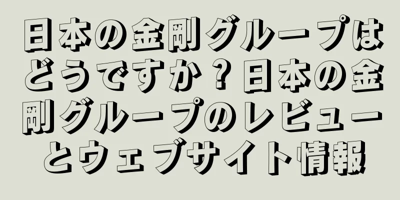 日本の金剛グループはどうですか？日本の金剛グループのレビューとウェブサイト情報