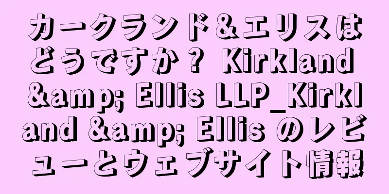 カークランド＆エリスはどうですか？ Kirkland & Ellis LLP_Kirkland & Ellis のレビューとウェブサイト情報