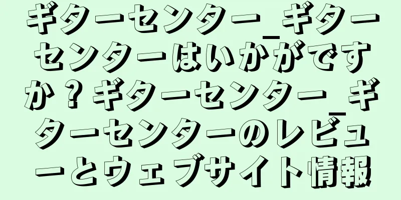 ギターセンター_ギターセンターはいかがですか？ギターセンター_ギターセンターのレビューとウェブサイト情報