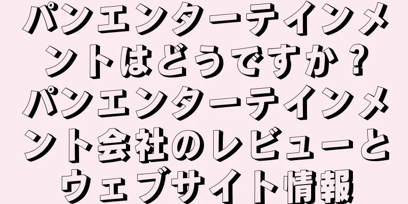 パンエンターテインメントはどうですか？パンエンターテインメント会社のレビューとウェブサイト情報