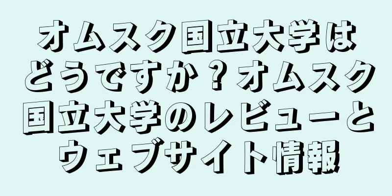 オムスク国立大学はどうですか？オムスク国立大学のレビューとウェブサイト情報