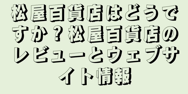 松屋百貨店はどうですか？松屋百貨店のレビューとウェブサイト情報