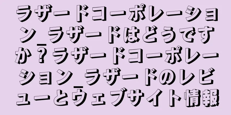 ラザードコーポレーション_ラザードはどうですか？ラザードコーポレーション_ラザードのレビューとウェブサイト情報