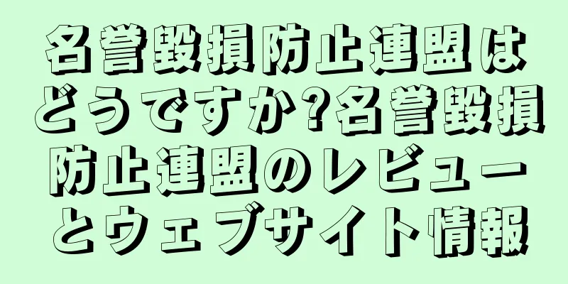 名誉毀損防止連盟はどうですか?名誉毀損防止連盟のレビューとウェブサイト情報
