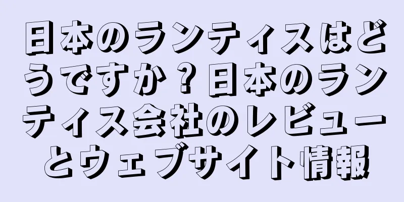 日本のランティスはどうですか？日本のランティス会社のレビューとウェブサイト情報