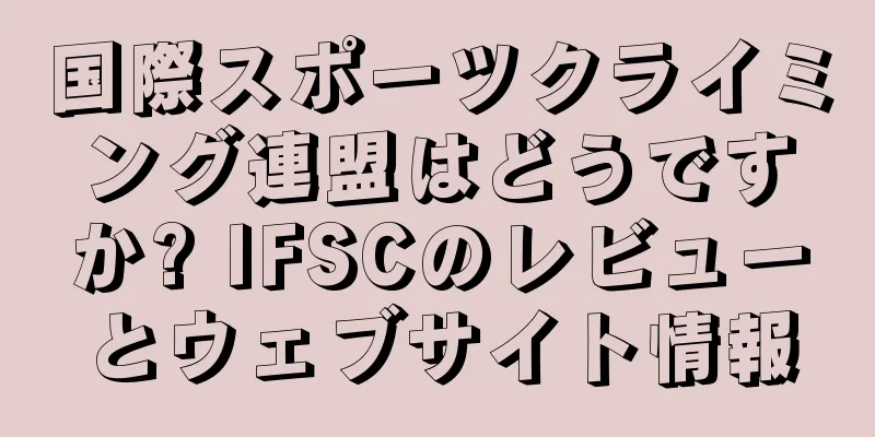 国際スポーツクライミング連盟はどうですか? IFSCのレビューとウェブサイト情報