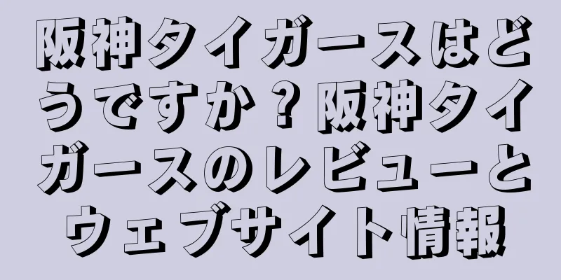阪神タイガースはどうですか？阪神タイガースのレビューとウェブサイト情報
