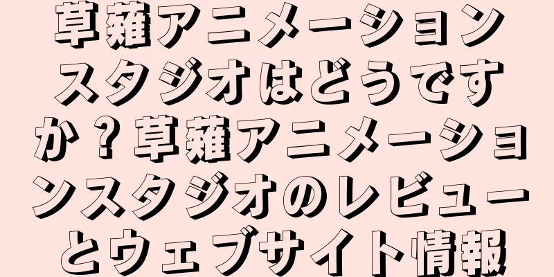 草薙アニメーションスタジオはどうですか？草薙アニメーションスタジオのレビューとウェブサイト情報