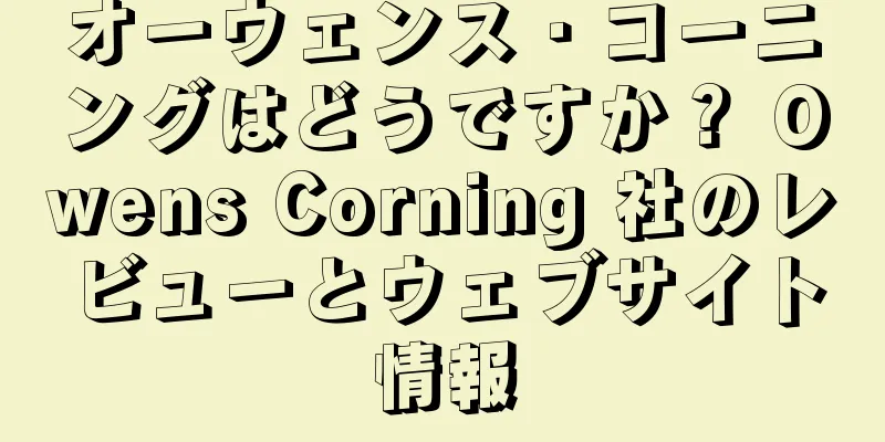 オーウェンス・コーニングはどうですか？ Owens Corning 社のレビューとウェブサイト情報
