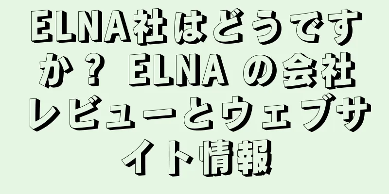 ELNA社はどうですか？ ELNA の会社レビューとウェブサイト情報