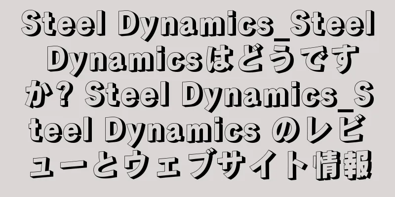 Steel Dynamics_Steel Dynamicsはどうですか? Steel Dynamics_Steel Dynamics のレビューとウェブサイト情報