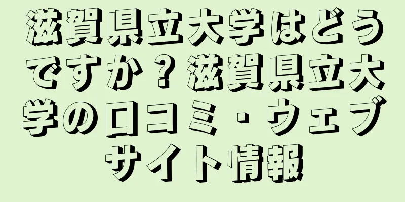 滋賀県立大学はどうですか？滋賀県立大学の口コミ・ウェブサイト情報