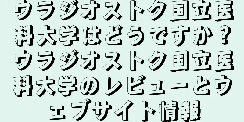 ウラジオストク国立医科大学はどうですか？ウラジオストク国立医科大学のレビューとウェブサイト情報