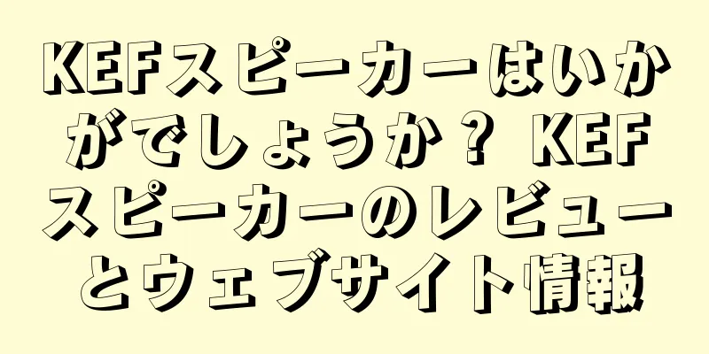 KEFスピーカーはいかがでしょうか？ KEFスピーカーのレビューとウェブサイト情報