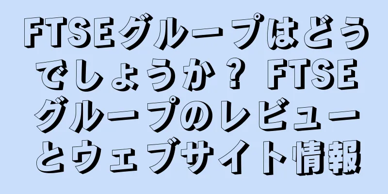 FTSEグループはどうでしょうか？ FTSEグループのレビューとウェブサイト情報