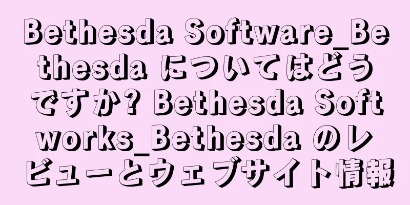 Bethesda Software_Bethesda についてはどうですか? Bethesda Softworks_Bethesda のレビューとウェブサイト情報