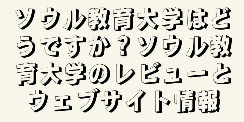 ソウル教育大学はどうですか？ソウル教育大学のレビューとウェブサイト情報