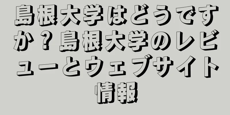 島根大学はどうですか？島根大学のレビューとウェブサイト情報