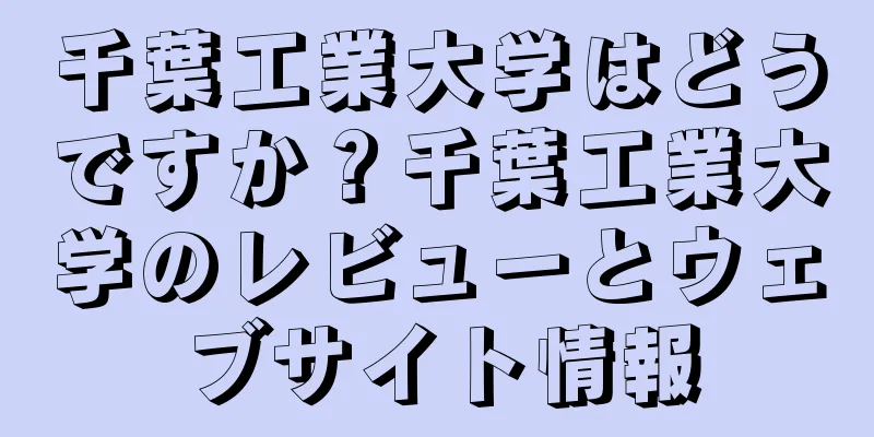千葉工業大学はどうですか？千葉工業大学のレビューとウェブサイト情報
