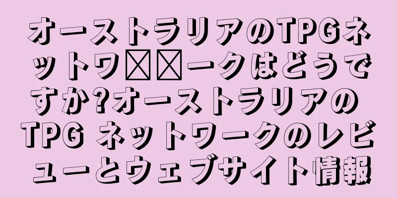 オーストラリアのTPGネットワ​​ークはどうですか?オーストラリアの TPG ネットワークのレビューとウェブサイト情報